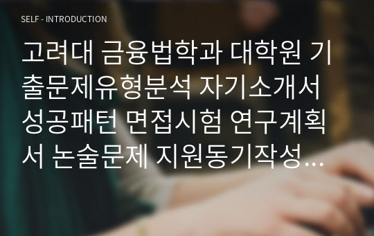 고려대 금융법학과 대학원 기출문제유형분석 자기소개서성공패턴 면접시험 연구계획서 논술문제 지원동기작성요령 전공학술용어능력검증문제