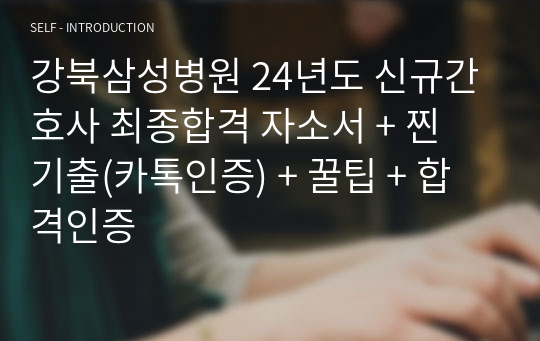 강북삼성병원 24년도 신규간호사 최종합격 자소서 + 1, 2차 면접 찐 기출(카톡인증) + 꿀팁 + 합격인증