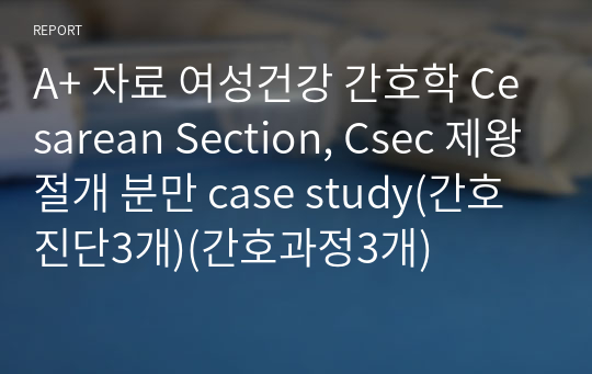 A+ 자료 여성건강 간호학 Cesarean Section, Csec 제왕절개 분만 case study(간호진단3개)(간호과정3개)