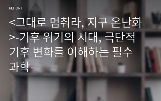 &lt;그대로 멈춰라, 지구 온난화&gt;-기후 위기의 시대, 극단적 기후 변화를 이해하는 필수 과학-