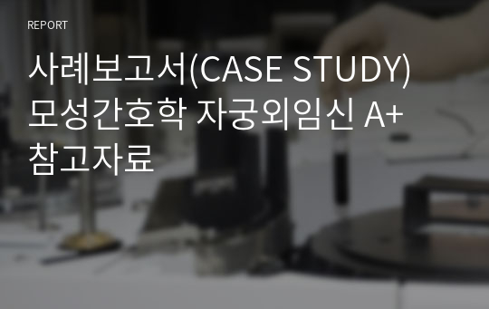 사례보고서(CASE STUDY) 모성간호학 자궁외임신 A+ 참고자료