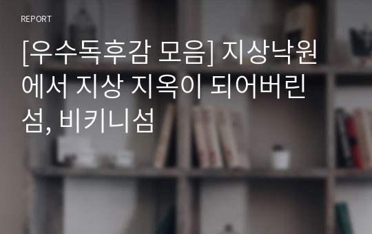 [우수독후감 모음] 지상낙원에서 지상 지옥이 되어버린 섬, 비키니섬