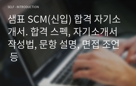 샘표 SCM(신입) 합격 자기소개서. 합격 스펙, 자기소개서 작성법, 문항 설명, 면접 조언 등