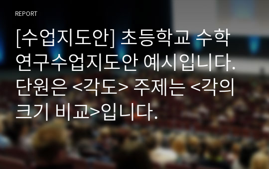 [수업지도안] 초등학교 수학 연구수업지도안 예시입니다. 단원은 &lt;각도&gt; 주제는 &lt;각의 크기 비교&gt;입니다.