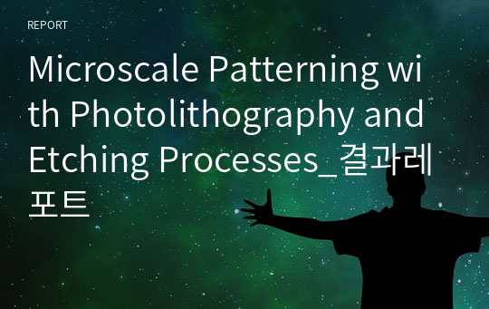 Microscale Patterning with Photolithography and Etching Processes_결과레포트