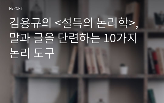 김용규의 &lt;설득의 논리학&gt;, 말과 글을 단련하는 10가지 논리 도구