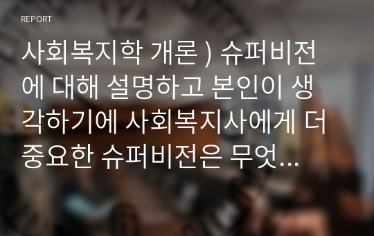 사회복지학 개론 ) 슈퍼비전에 대해 설명하고 본인이 생각하기에 사회복지사에게 더 중요한 슈퍼비전은 무엇인지 하나를 선택하여 그 이유를 작성하시오.