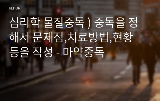 심리학 물질중독 ) 중독을 정해서 문제점,치료방법,현황 등을 작성 - 마약중독