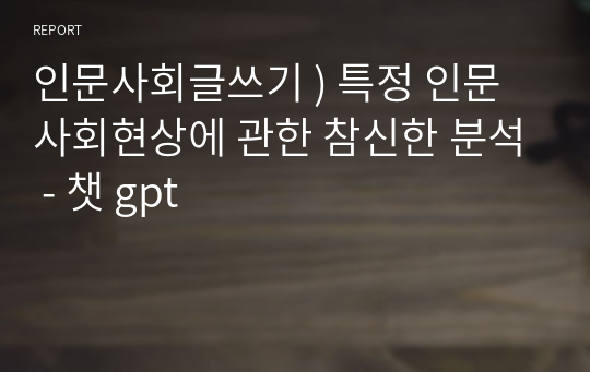 인문사회글쓰기 ) 특정 인문사회현상에 관한 참신한 분석 - 챗 gpt