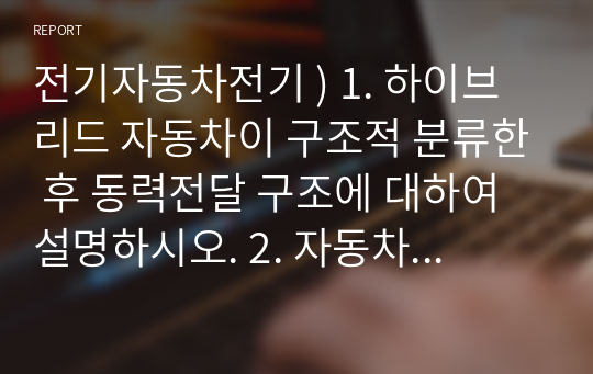 전기자동차전기 ) 1. 하이브리드 자동차이 구조적 분류한 후 동력전달 구조에 대하여 설명하시오. 2. 자동차 동력원으로서의 연료전지의 장, 단점을 기술하시오. 3. 연료전지의 수명 판정 기준에