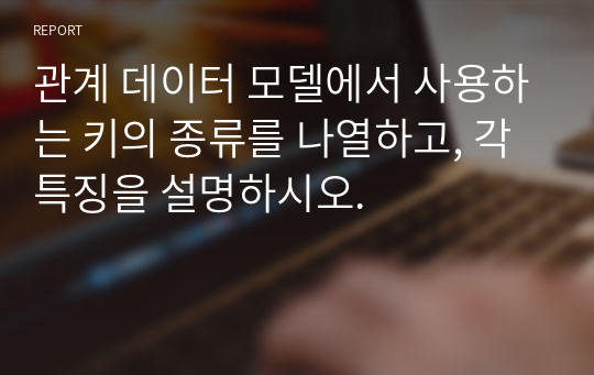 관계 데이터 모델에서 사용하는 키의 종류를 나열하고, 각 특징을 설명하시오.