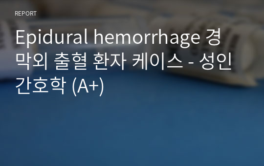 Epidural hemorrhage 경막외 출혈 환자 케이스 - 성인간호학 (A+)