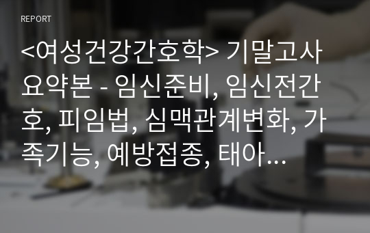 &lt;여성건강간호학&gt; 기말고사요약본 - 임신준비, 임신전간호, 피임법, 심맥관계변화, 가족기능, 예방접종, 태아성숙, 양수천자