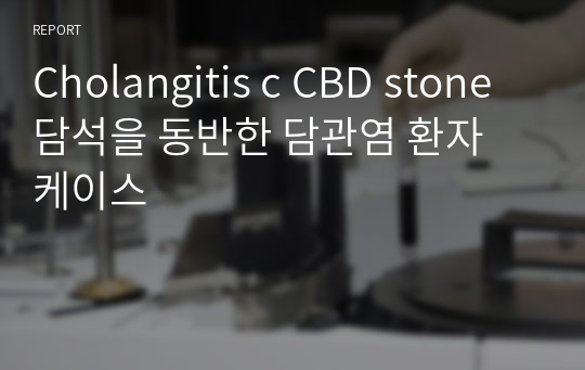 Cholangitis c CBD stone 담석을 동반한 담관염 환자 케이스