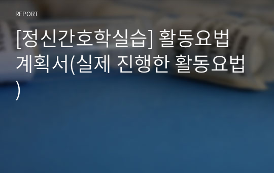 [정신간호학실습] 활동요법 계획서(실제 진행한 활동요법)