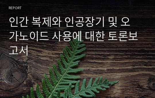 인간 복제와 인공장기 및 오가노이드 사용에 대한 토론보고서