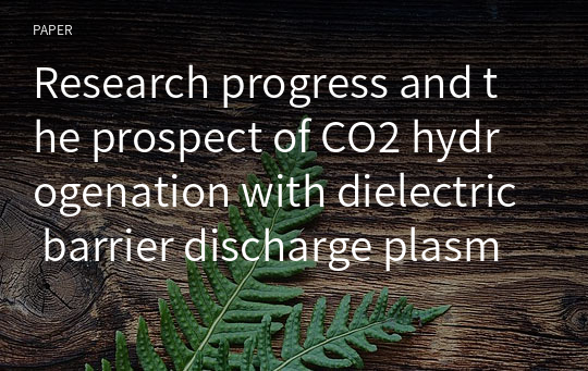 Research progress and the prospect of CO2 hydrogenation with dielectric barrier discharge plasma technology