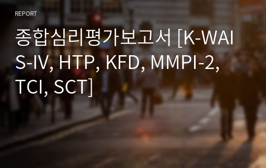 종합심리평가보고서, 심리검사 및 실습 보고서, [K-WAIS-IV, HTP, KFD, MMPI-2, TCI, SCT]