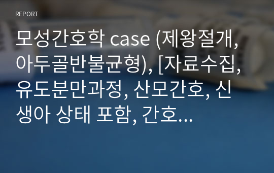 모성간호학 case (제왕절개, 아두골반불균형), [자료수집, 유도분만과정, 산모간호, 신생아 상태 포함, 간호진단 3개(급성통증, 불안, 감염위험성)], A+