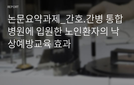 논문요약과제_간호.간병 통합병원에 입원한 노인환자의 낙상예방교육 효과