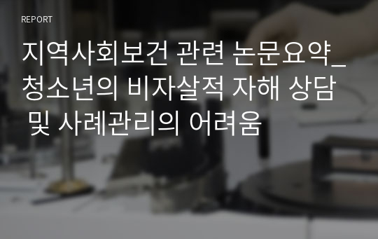 지역사회보건 관련 논문요약_청소년의 비자살적 자해 상담 및 사례관리의 어려움