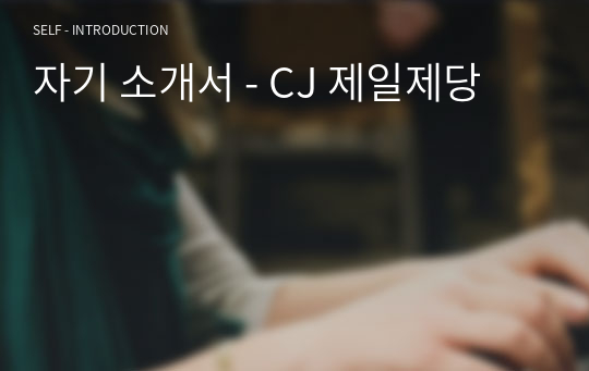 자기 소개서 - CJ 제일제당