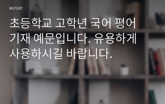 초등학교 고학년 국어 평어 기재 예문입니다. 유용하게 사용하시길 바랍니다.