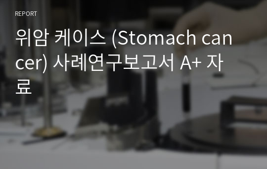 위암 케이스 (Stomach cancer) 사례연구보고서 A+ 자료