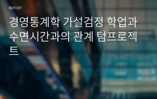 경영통계학 가설검정 학업과 수면시간과의 관계 텀프로젝트