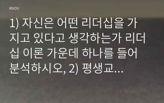 1) 자신은 어떤 리더십을 가지고 있다고 생각하는가 리더십 이론 가운데 하나를 들어 분석하시오, 2) 평생교육 기관에 영향을 미치는 외부 환경가운데 하나를 들고, 어떤 점에서 그 환경이 중요한지를 제시하시오