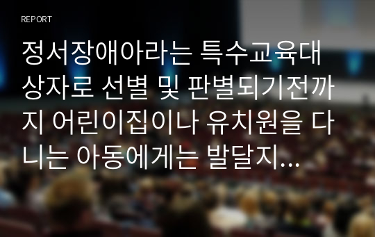 정서장애아라는 특수교육대상자로 선별 및 판별되기전까지 어린이집이나 유치원을 다니는 아동에게는 발달지연 혹은 발달지체... 등 의사소견소로 갈음하면서 지역사회내 기관을 방문한다. 그래서 이번 과제는 지역사회내 육아종합지원센터 내원한다.