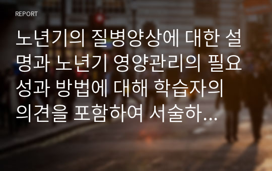 노년기의 질병양상에 대한 설명과 노년기 영양관리의 필요성과 방법에 대해 학습자의 의견을 포함하여 서술하시오.