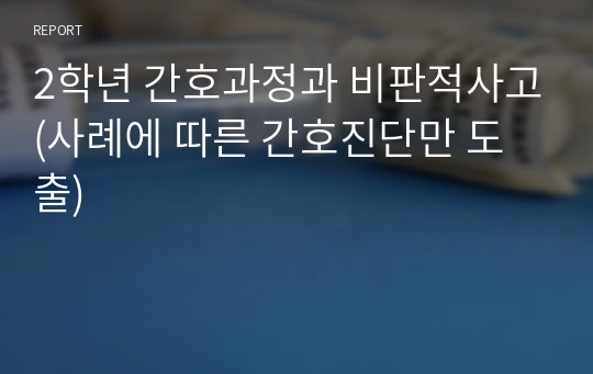 2학년 간호과정과 비판적사고(사례에 따른 간호진단만 도출)