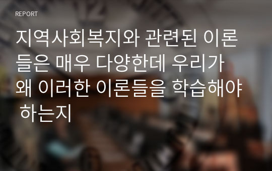 지역사회복지와 관련된 이론들은 매우 다양한데 우리가 왜 이러한 이론들을 학습해야 하는지