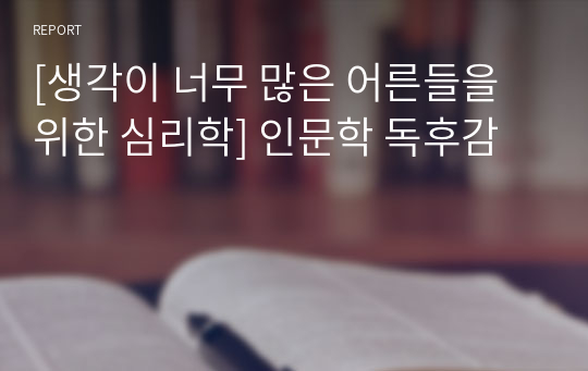 [생각이 너무 많은 어른들을 위한 심리학] 인문학 독후감