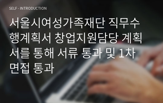 서울시여성가족재단 직무수행계획서 창업지원담당 계획서를 통해 서류 통과 및 1차 면접 통과