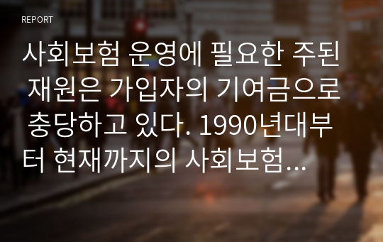 사회보험 운영에 필요한 주된 재원은 가입자의 기여금으로 충당하고 있다. 1990년대부터 현재까지의 사회보험 기여금 추이를 살펴보고, 향후 사회보험의 운용방안을 제시하시오