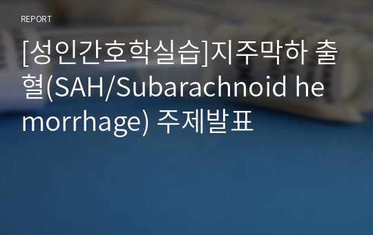 [성인간호학실습]지주막하 출혈(SAH/Subarachnoid hemorrhage) 주제발표