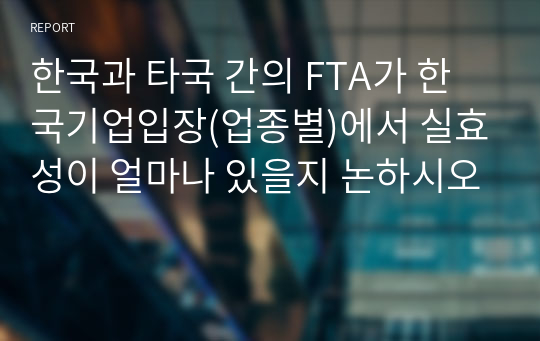 한국과 타국 간의 FTA가 한국기업입장(업종별)에서 실효성이 얼마나 있을지 논하시오
