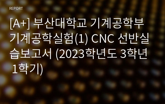 [A+] 부산대학교 기계공학부 기계공학실험(1) CNC 선반실습보고서 (2023학년도 3학년 1학기)