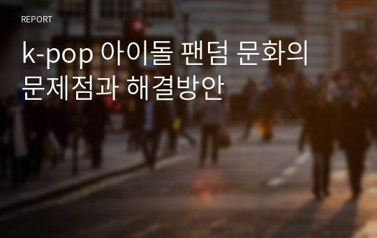 k-pop 아이돌 팬덤 문화의 문제점과 해결방안