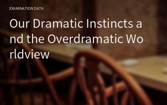 Our Dramatic Instincts and the Overdramatic Worldview