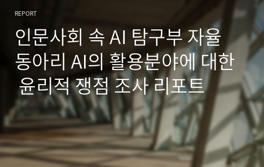 인문사회 속 AI 탐구부 자율동아리 AI의 활용분야에 대한 윤리적 쟁점 조사 리포트