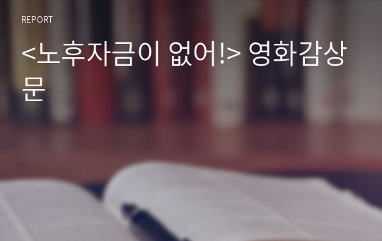 &lt;노후자금이 없어!&gt; 영화감상문