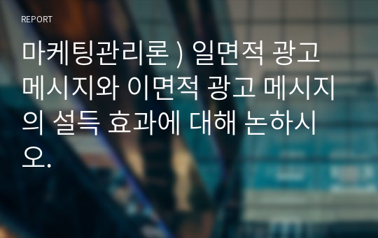 마케팅관리론 ) 일면적 광고 메시지와 이면적 광고 메시지의 설득 효과에 대해 논하시오.