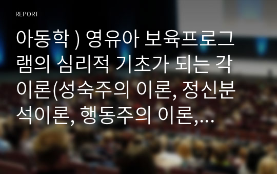 아동학 ) 영유아 보육프로그램의 심리적 기초가 되는 각 이론(성숙주의 이론, 정신분석이론, 행동주의 이론, 인지발달이론, 생태학적이론)을 근거로 보육프로그램 운영시 시사하는 바를 설명하시오