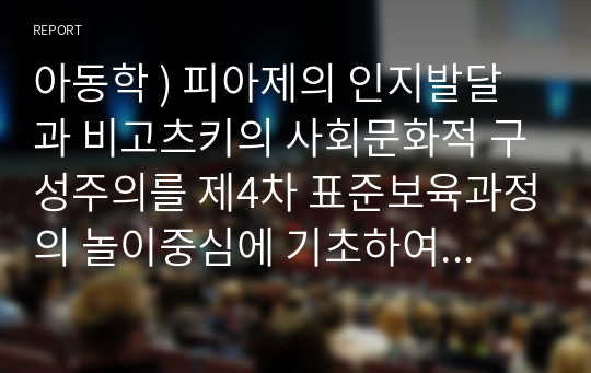 아동학 ) 피아제의 인지발달과 비고츠키의 사회문화적 구성주의를 제4차 표준보육과정의 놀이중심에 기초하여 비교하여 설명해보세요.