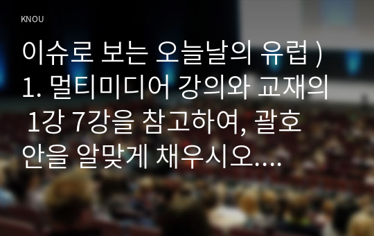 이슈로 보는 오늘날의 유럽 ) 1. 멀티미디어 강의와 교재의 1강 7강을 참고하여, 괄호 안을 알맞게 채우시오. 2. 다음에 제시된 글을 읽고, 다음 질문에 대해 답하시오. (1) 러시아-우크라이나 전쟁 이후로 유럽이 직면한 문제들