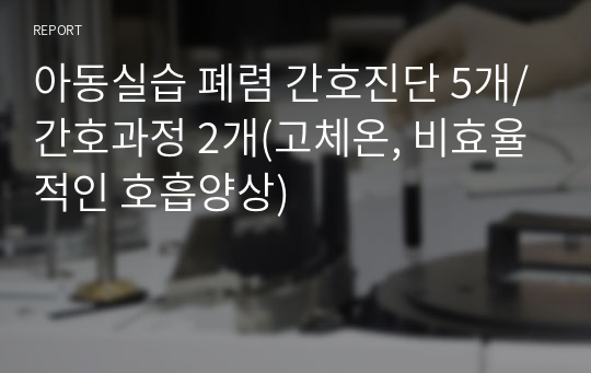 아동실습 폐렴 간호진단 5개/간호과정 2개(고체온, 비효율적인 호흡양상)