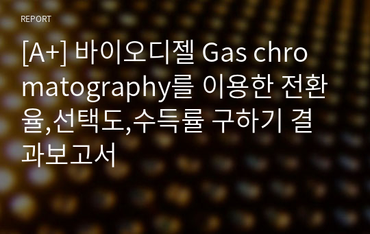 [A+] 바이오디젤 Gas chromatography를 이용한 전환율,선택도,수득률 구하기 결과보고서